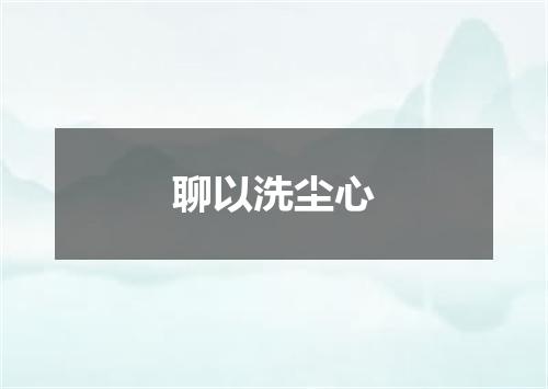 聊以洗尘心