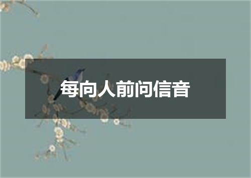 每向人前问信音