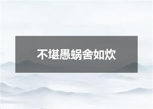 不堪愚蜗舍如炊