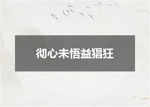 彻心未悟益猖狂