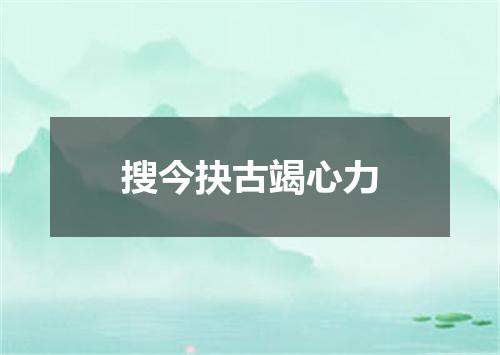 搜今抉古竭心力