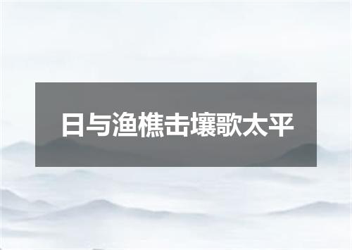 日与渔樵击壤歌太平
