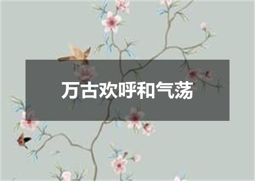 万古欢呼和气荡