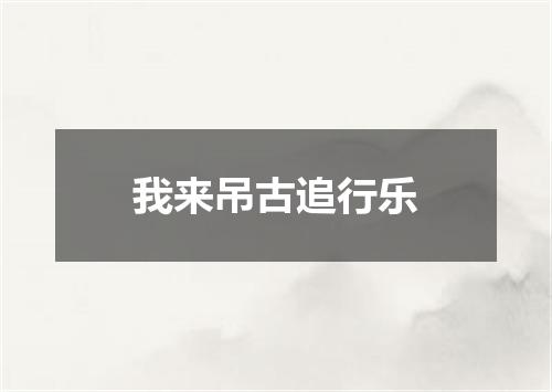 我来吊古追行乐