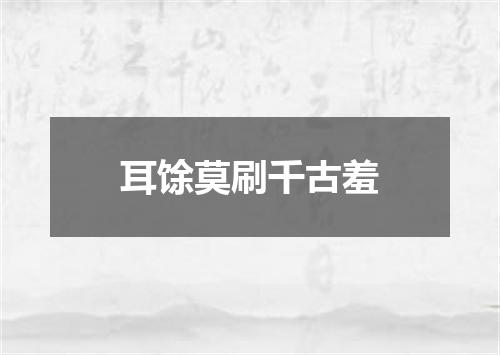 耳馀莫刷千古羞