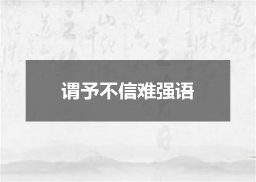 谓予不信难强语