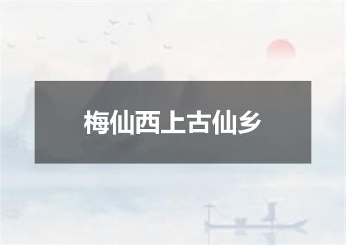 梅仙西上古仙乡