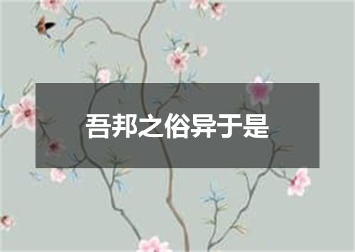吾邦之俗异于是
