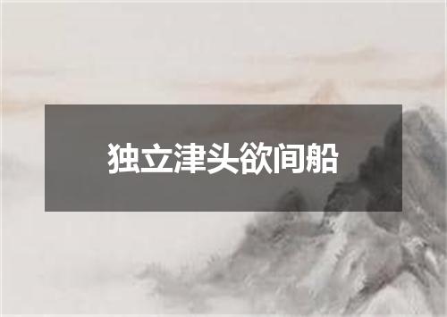 独立津头欲间船
