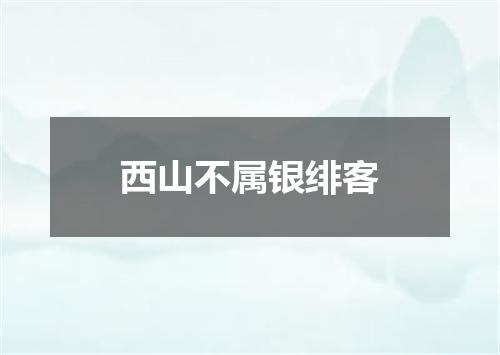 西山不属银绯客