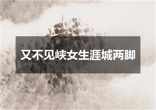 又不见峡女生涯城两脚