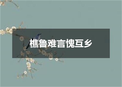 樵鲁难言愧互乡