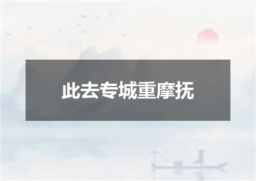 此去专城重摩抚