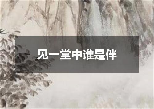见一堂中谁是伴