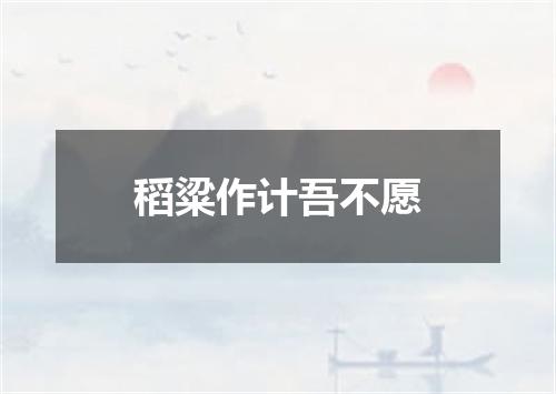 稻粱作计吾不愿
