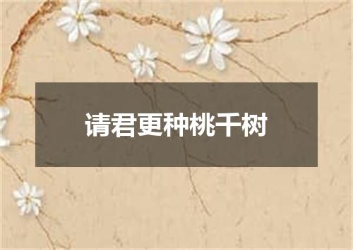 请君更种桃千树