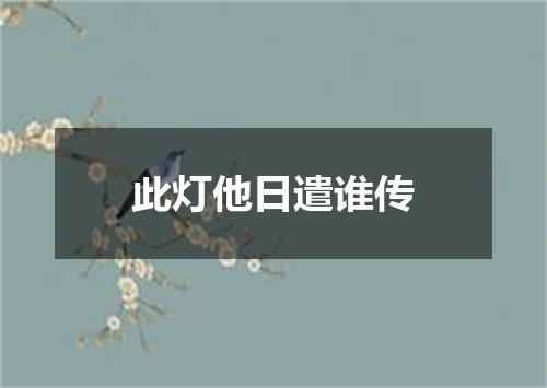 此灯他日遣谁传