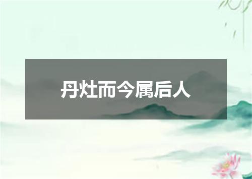 丹灶而今属后人