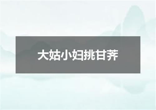大姑小妇挑甘荠