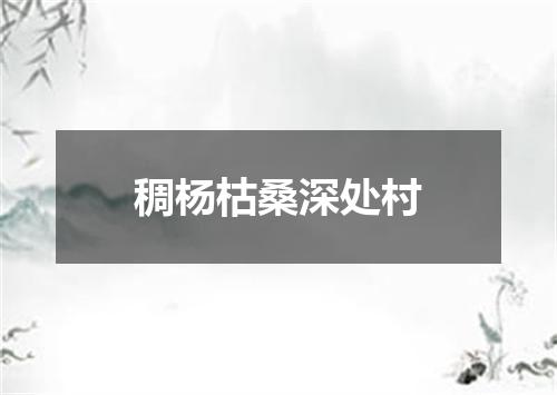 稠杨枯桑深处村