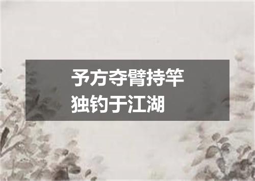 予方夺臂持竿独钓于江湖