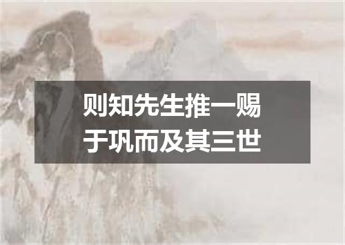 则知先生推一赐于巩而及其三世