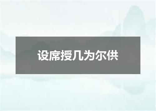 设席授几为尔供