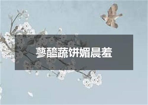 蓼醯蔬饼媚晨羞