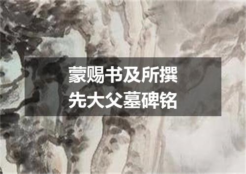 蒙赐书及所撰先大父墓碑铭