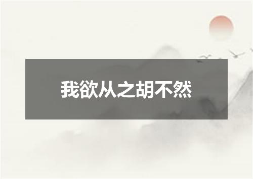 我欲从之胡不然