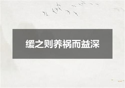 缓之则养祸而益深