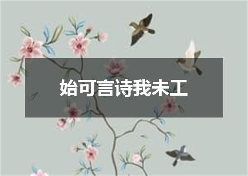 始可言诗我未工