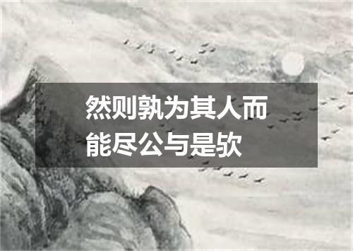 然则孰为其人而能尽公与是欤