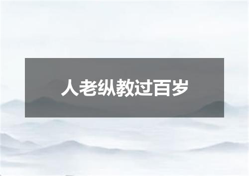 人老纵教过百岁