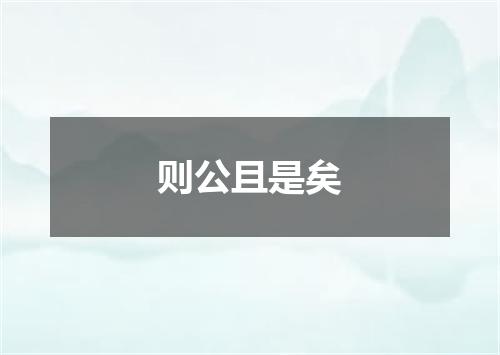 则公且是矣