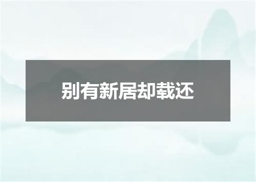 别有新居却载还