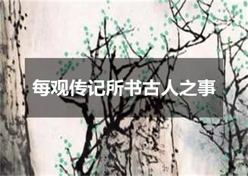 每观传记所书古人之事