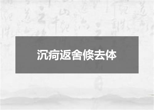 沉疴返舍倏去体