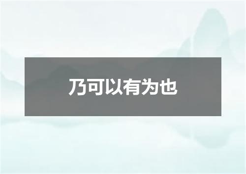 乃可以有为也