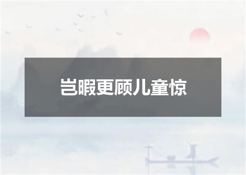 岂暇更顾儿童惊