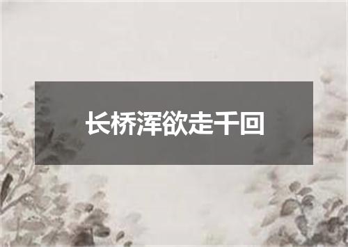 长桥浑欲走千回