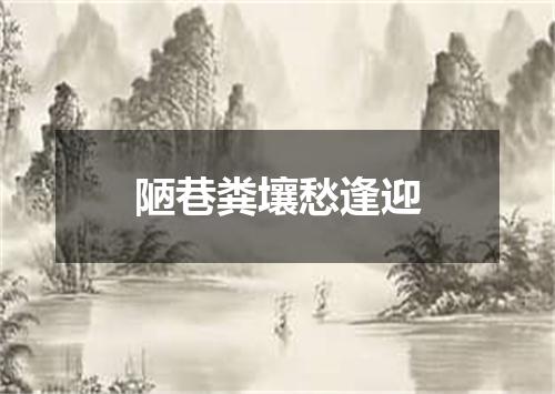 陋巷粪壤愁逢迎