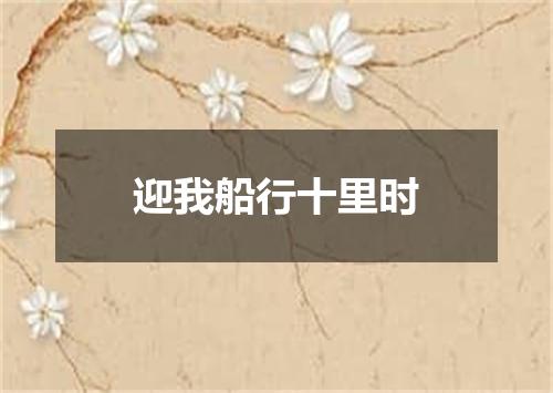 迎我船行十里时