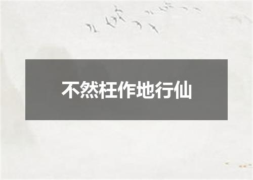 不然枉作地行仙