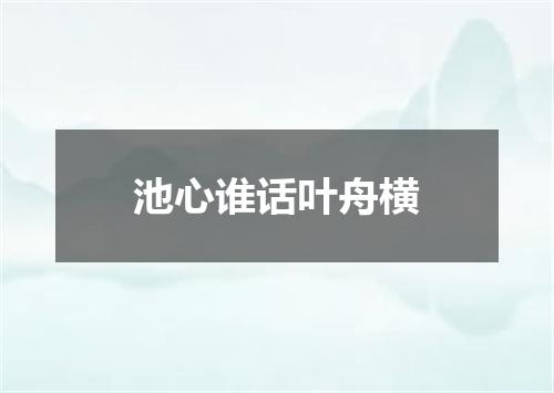 池心谁话叶舟横