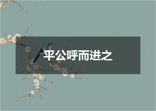 平公呼而进之