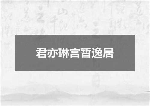 君亦琳宫暂逸居