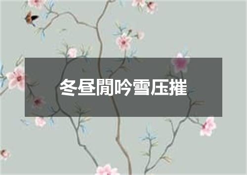 冬昼閒吟雪压摧
