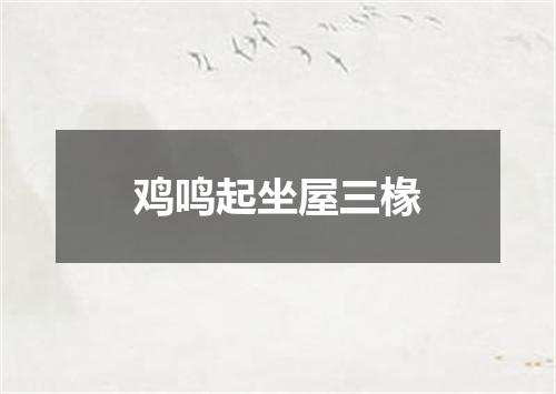 鸡鸣起坐屋三椽