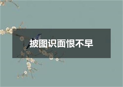 披图识面恨不早